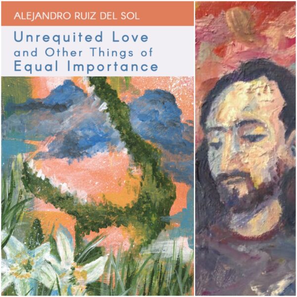 Unrequited Love and Other Things of Equal Importance by Alejandro Ruiz del Sol