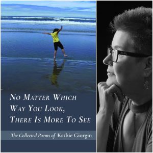No Matter Which Way You Look, There Is More To See: The Collected Poems of Kathie Giorgio