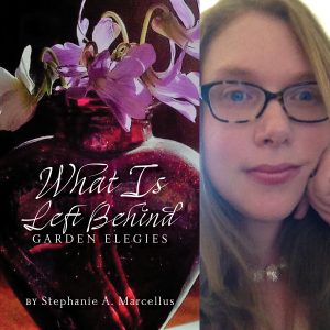 What Is Left Behind: Garden Elegies by Stephanie A. Marcellus
