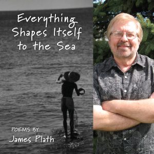 Everything Shapes Itself to the Sea by James Plath