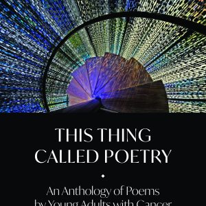 This Thing Called Poetry: An Anthology of Poems by Young Adults with Cancer - Edited by Kathleen Henderson Staudt Sponsored by the Brendan Ogg Memorial Fund