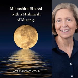 Moonshine Shared with a Mishmash of Musings by Lori Rosenlof Drake