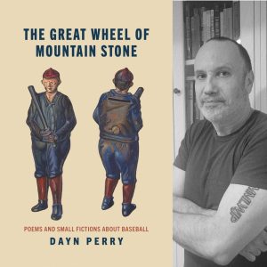 The Great Wheel of Mountain Stone: Poems and Small Fictions about Baseball by Dayn Perry